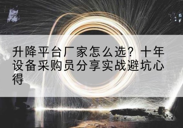 淮阳升降平台厂家-怎么选？十年设备采购员分享实战避坑心得