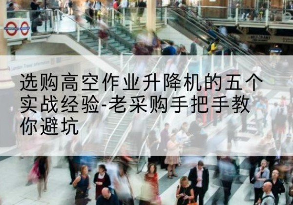 淮阳高空作业升降机厂家-选购高空作业升降机的五个实战经验-老采购手把手教你避坑