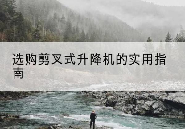 淮阳剪叉式升降机怎么选-选购剪叉式升降机的实用指南